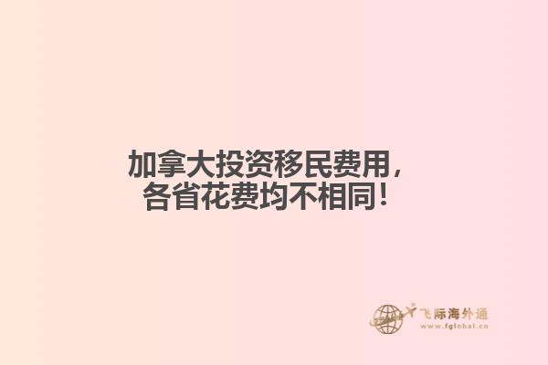 加拿大投資移民費(fèi)用，各省花費(fèi)均不相同！