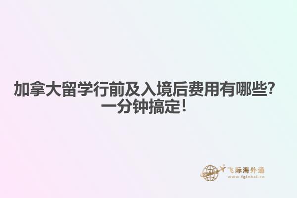 加拿大留學行前及入境后費用有哪些？一分鐘搞定！