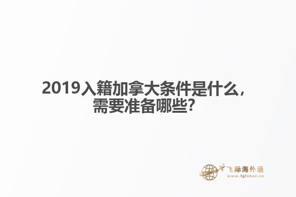 2019入籍加拿大條件是什么，需要準(zhǔn)備哪些？