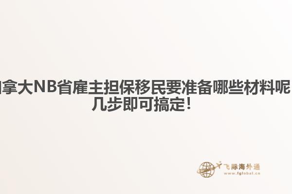 加拿大NB省雇主擔(dān)保移民要準(zhǔn)備哪些材料呢，幾步即可搞定！