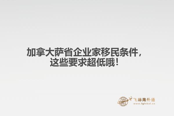 加拿大薩省企業(yè)家移民條件，這些要求超低哦！