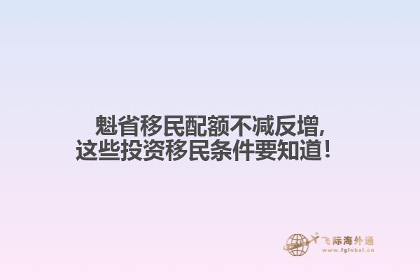 魁省移民配額不減反增,這些投資移民條件要知道！