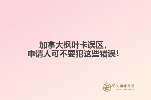 加拿大楓葉卡誤區(qū)，申請人可不要犯這些錯誤！
