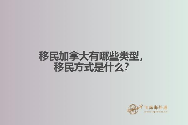 移民加拿大有哪些類型，移民方式是什么？