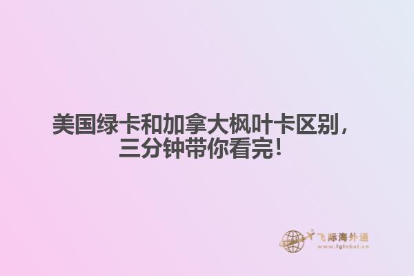 美國綠卡和加拿大楓葉卡區(qū)別，三分鐘帶你看完！
