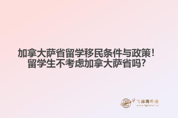 加拿大薩省留學(xué)移民條件與政策！留學(xué)生不考慮加拿大薩省嗎？
