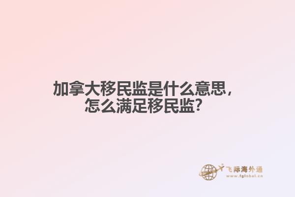 加拿大移民監(jiān)是什么意思，怎么滿足移民監(jiān)？