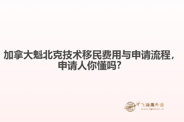加拿大魁北克技術(shù)移民費(fèi)用與申請流程，申請人你懂嗎？
