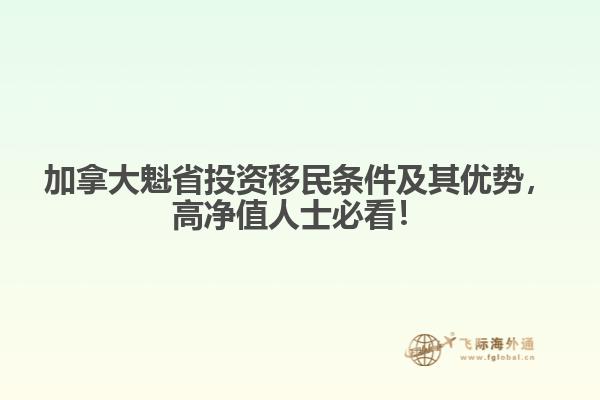 加拿大魁省投資移民條件及其優(yōu)勢，高凈值人士必看！