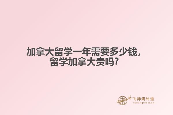 加拿大留學(xué)一年需要多少錢，留學(xué)加拿大貴嗎？