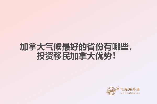 加拿大氣候最好的省份有哪些，投資移民加拿大優(yōu)勢(shì)！