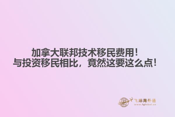 加拿大聯(lián)邦技術(shù)移民費(fèi)用！與投資移民相比，竟然這要這么點(diǎn)！