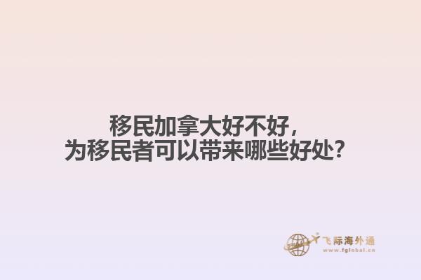 移民加拿大好不好，為移民者可以帶來哪些好處？