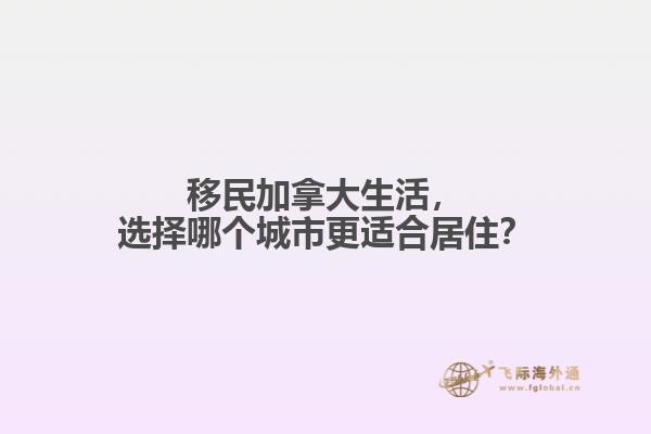 移民加拿大生活，選擇哪個(gè)城市更適合居住？