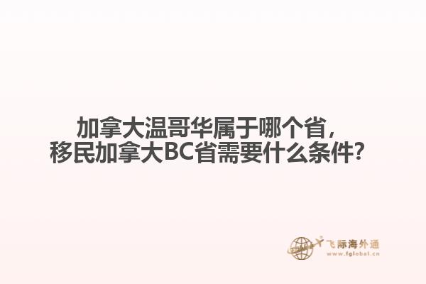 加拿大溫哥華屬于哪個省，移民加拿大BC省需要什么條件？