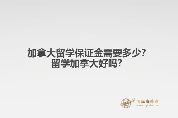 加拿大留學(xué)保證金需要多少？留學(xué)加拿大好嗎？