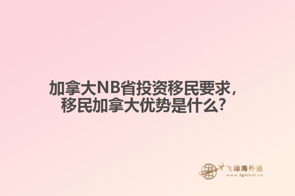 加拿大NB省投資移民要求，移民加拿大優(yōu)勢是什么？