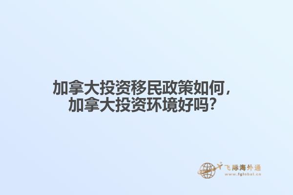 加拿大投資移民政策如何，加拿大投資環(huán)境好嗎？