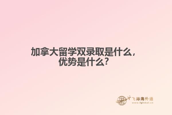 加拿大留學(xué)雙錄取是什么，優(yōu)勢(shì)是什么？