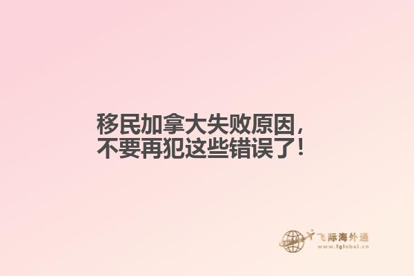 移民加拿大失敗原因，不要再犯這些錯(cuò)誤了！