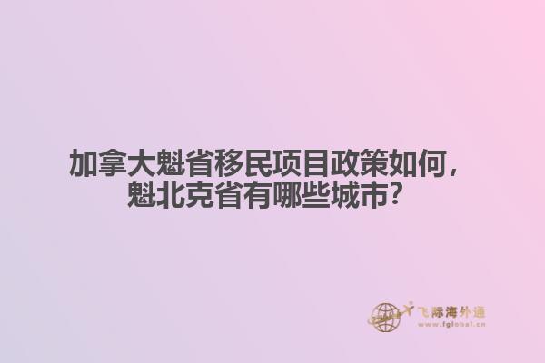 加拿大魁省移民項目政策如何，魁北克省有哪些城市？