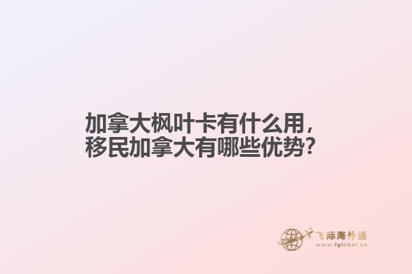 加拿大楓葉卡有什么用，移民加拿大有哪些優(yōu)勢(shì)？