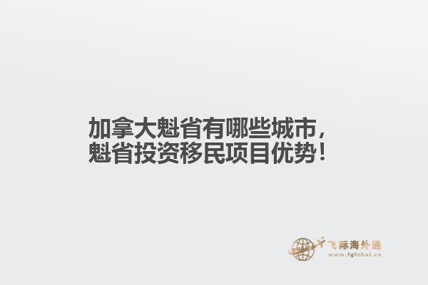 加拿大魁省有哪些城市，魁省投資移民項目優(yōu)勢！