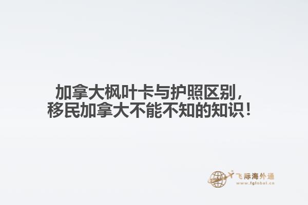 加拿大楓葉卡與護(hù)照區(qū)別，移民加拿大不能不知的知識(shí)！