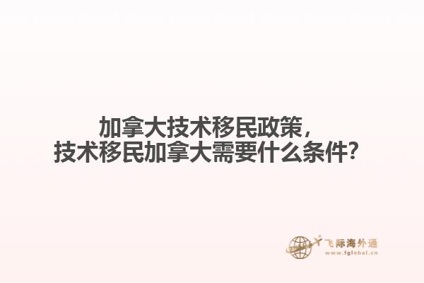 加拿大技術(shù)移民政策，技術(shù)移民加拿大需要什么條件？