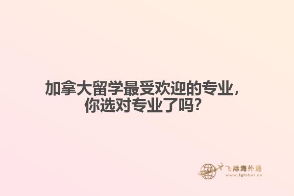 加拿大最受歡迎的專業(yè)，你選對專業(yè)了嗎？