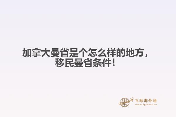 加拿大曼省是個(gè)怎么樣的地方，移民曼省條件！