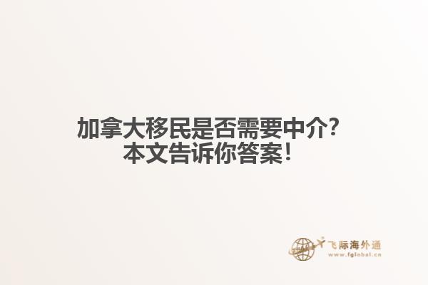 加拿大移民是否需要中介？本文告訴你答案！