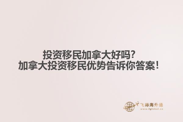 投資移民加拿大好嗎？加拿大投資移民優(yōu)勢(shì)告訴你答案！