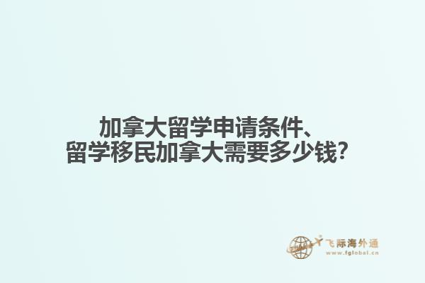 加拿大留學申請條件、留學移民加拿大需要多少錢？