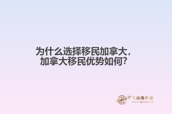 為什么選擇移民加拿大，加拿大移民優(yōu)勢(shì)如何？