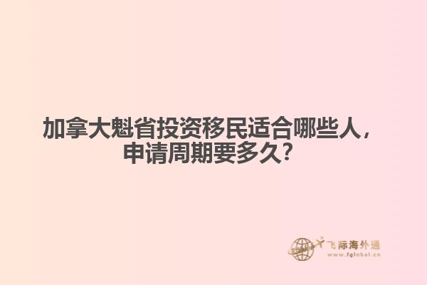加拿大魁省投資移民適合哪些人，申請(qǐng)周期要多久？