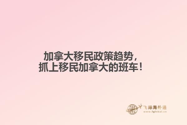 加拿大移民政策趨勢，抓上移民加拿大的班車！