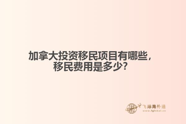 加拿大投資移民項目有哪些，移民費用是多少？