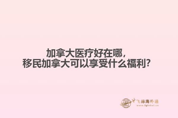 加拿大醫(yī)療好在哪，移民加拿大可以享受什么福利？