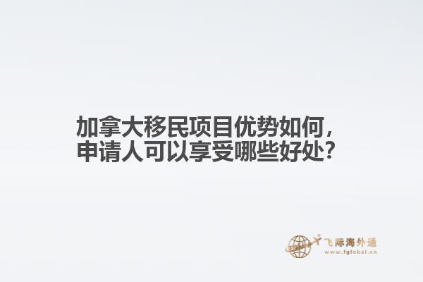 加拿大移民項(xiàng)目?jī)?yōu)勢(shì)如何，申請(qǐng)人可以享受哪些好處？