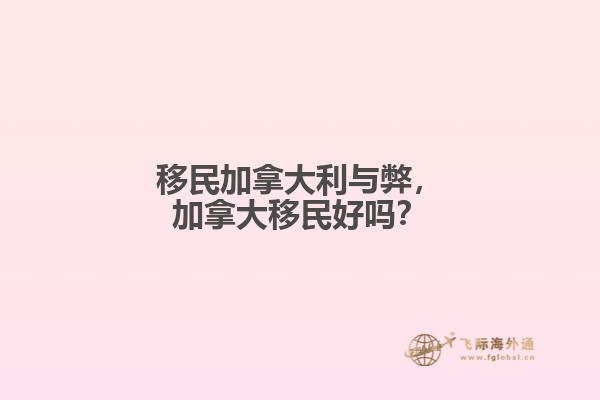 移民加拿大利與弊，加拿大移民好嗎？