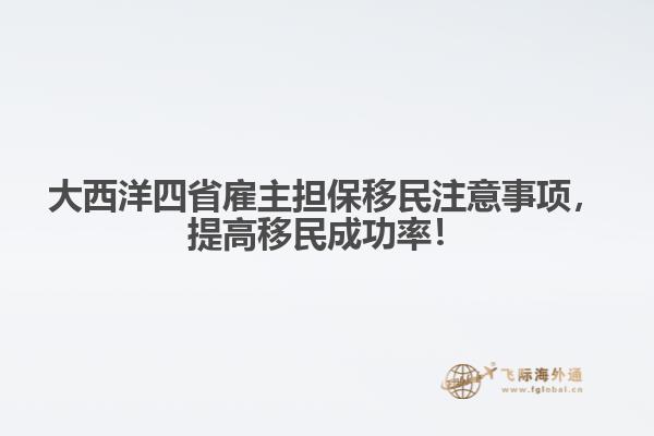 大西洋四省雇主擔(dān)保移民注意事項，提高移民成功率！