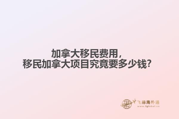 加拿大移民費用，移民加拿大項目究竟要多少錢？