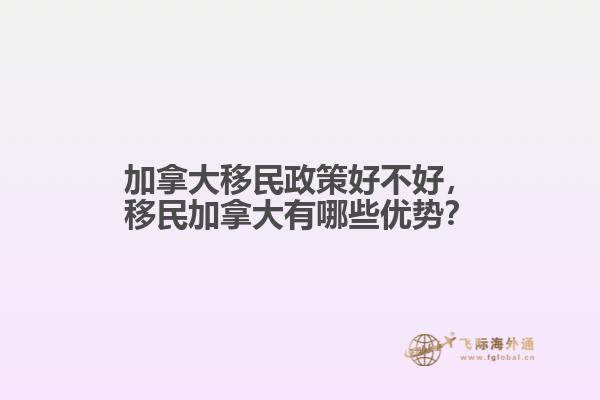 加拿大移民政策好不好，移民加拿大有哪些優(yōu)勢？