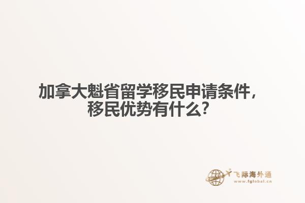 加拿大魁省留學(xué)移民申請(qǐng)條件，移民優(yōu)勢(shì)有什么？