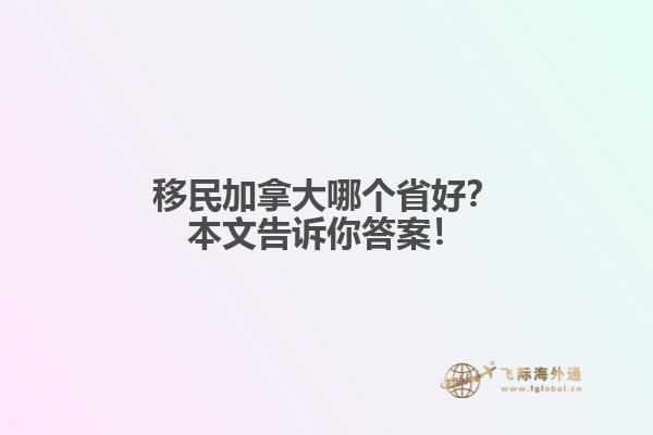 移民加拿大哪個(gè)省好？本文告訴你答案！