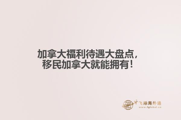 加拿大福利待遇大盤點，移民加拿大就能擁有！