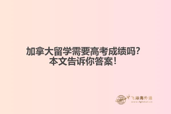 加拿大留學需要高考成績嗎？本文告訴你答案！