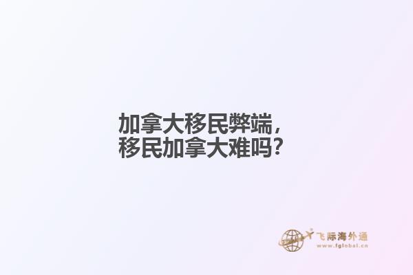 加拿大移民弊端，移民加拿大難嗎？