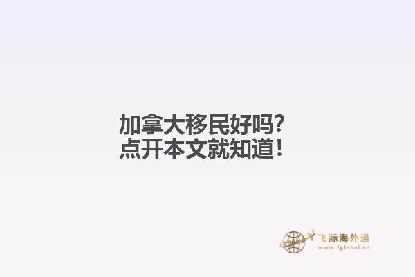 加拿大移民好嗎？點(diǎn)開(kāi)本文就知道！